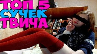 ТОП 5 СУЧЕК ТВИЧА!