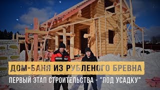 Дом-баня из рубленого бревна. Первый этап строительства - "под усадку". Обзор проекта бани-дома.