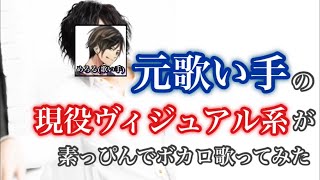 元歌い手の現役ヴィジュアル系が素っぴんでボカロ歌ってみた