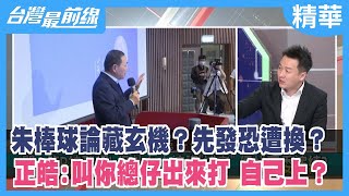 朱棒球論藏玄機？先發恐遭換？ 正皓:叫你總仔出來打 自己上？【台灣最前線 精華】2023.06.19