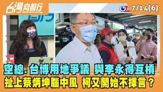 2022.07.14【台灣向前行 Part6】空總.台博用地爭議與李永得互槓 扯上蔡炳坤腦中風 柯又開始不擇言？
