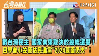 2022.12.01【台灣向前行 Part3】讚台灣民主 國家未來取決於總統選舉！日學者小笠原估民進黨"2024贏面仍大"！