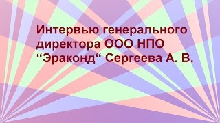 Интервью генерального директора ООО НПО “Эраконд“ Сергеева А. В.