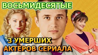 3 УМЕРШИХ АКТЕРА СЕРИАЛА ВОСЬМИДЕСЯТЫЕ! РОЛИ,ПРИЧИНА СМЕРТИ