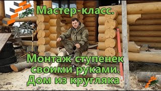 Мастер класс.  Монтаж ступенек своими руками.  Дом из кругляка.