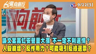 2022.09.21【台灣向前行 Part3】論文案高虹安聲量大漲 不一定不利選情？人設崩壞？反作用力？可能吸引反綠選票？