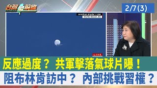 反應過度？ 共軍"擊落氣球片"曝！ 阻布林肯訪中？ 內部挑戰習權？【台灣最前線 重點摘要】2023.02.07(3)