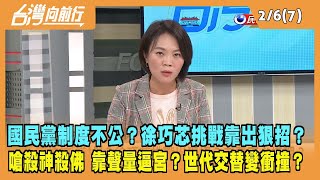 2023.02.06【台灣向前行 Part7】國民黨制度不公？徐巧芯挑戰靠出狠招？嗆殺神殺佛 靠聲量逼宮？