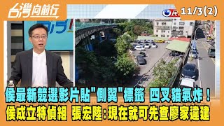 2023.11.03【台灣向前行 Part2】侯最新競選影片貼"側翼"標籤 四叉貓氣炸！侯成立特偵組！張宏陸：現在就可先查廖家違建！