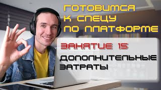 ГОТОВИМСЯ К СПЕЦУ ПО ПЛАТФОРМЕ 1С. ЗАНЯТИЕ 15. ДОПОЛНИТЕЛЬНЫЕ ЗАТРАТЫ