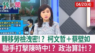 【辣新聞152 重點摘要】轉移勞檢洩密!? 柯文哲＋蔡壁如 聯手打擊陳時中!? 政治算計!? 2022.04.20(4)