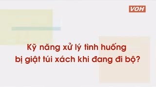 Những Kỹ Năng Tự Vệ Trong Tình Huống Khẩn Cấp - Giật Túi Xách Khi Đi Bộ (Võ sư Lê Hoàng Mai)