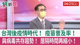 【辣新聞152 重點摘要】台灣後疫情時代！ 疫苗普及率！ 與病毒共存趨勢！ 居隔時間再縮小！ 2022.04.25(1)