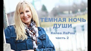 КАК ПРОЙТИ ЧЕРЕЗ ТЁМНУЮ НОЧЬ ДУШИ / Калеа ЛаРош/ Часть 2