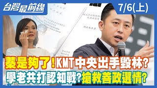 "蓁"是夠了！KMT中央出手毀林？ 學老共打認知戰？搶救善政選情？【台灣最前線】2022.07.06(上)