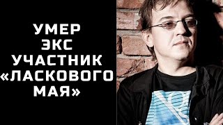 Умер экс-участник «Ласкового мая»