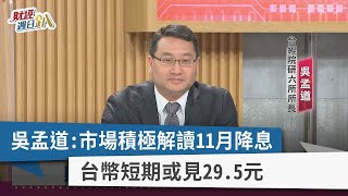 【財經週日趴】吳孟道：市場積極解讀11月降息 台幣短期或見29.5元 2023.02.05