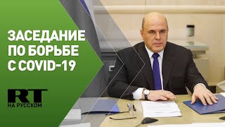 Мишустин проводит заседание координационного совета по борьбе с COVID-19