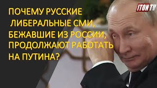 Почему русские либеральные СМИ, бежавшие из России, продолжают работать на Путина?