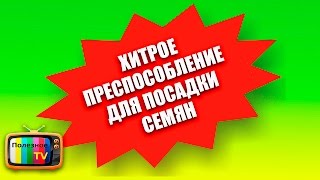 ХИТРОЕ ПРИСПОСОБЛЕНИЕ ДЛЯ ПОСЕВА СЕМЯН