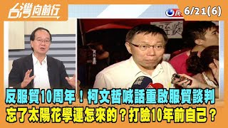 2023.06.21【台灣向前行 Part6】反服貿10周年！柯文哲喊話重啟服貿談判 忘了太陽花學運怎來的？打臉10年前自己？