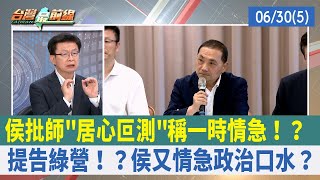 侯批師"居心叵測"稱一時情急！？ 提告綠營！？侯又情急政治口水？【台灣最前線 重點摘要】2023.06.30(5)