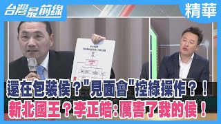 還在包裝侯?"見面會"控綠操作?!新北國王?李正皓:厲害了我的侯!【台灣最前線 精華】2023.06.12