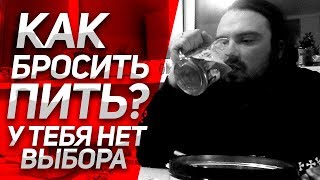КАК БРОСИТЬ ПИТЬ НАВСЕГДА? У тебя НЕТ ВЫБОРА! Личный Опыт