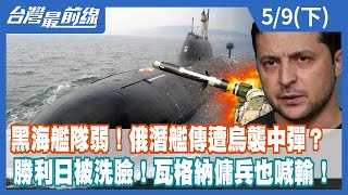 黑海艦隊弱！俄潛艦傳遭烏襲中彈？ 勝利日被洗臉！瓦格納傭兵也喊輸！【台灣最前線】2022.05.09(下)