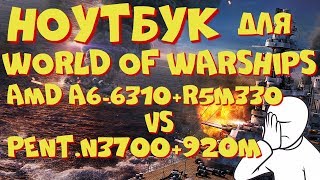 Какой ноутбук выбрать для игры в WORLD of WARSHIPS / Pentium N3700+ 920M vs AMD  A6 6310+R5M330