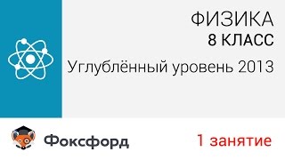 Физика. 8 класс, 2013. Занятие 1, углубленный уровень. Центр онлайн-обучения «Фоксфорд»