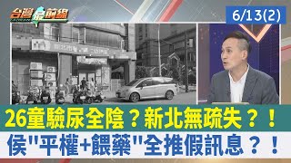 26童驗尿全陰? 新北無疏失?!侯"平權+餵藥"全推假訊息?!【台灣最前線 重點摘要】2023.06.13(2)