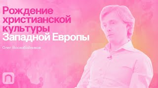Рождение христианской культуры Западной Европы — курс Олега Воскобойникова 
