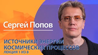 Источники энергии космических процессов. Сергей Попов. Лекция 1 из 8