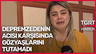 Muhabirimiz Depremzedenin Acısı Karşısında Gözyaşlarını Tutamadı
