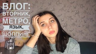 ВЛОГ: ВТОРНИК, МЕТРО, ЯЗЫК, ШОППИНГ