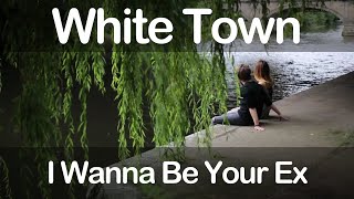 White Town - I Wanna Be Your Ex