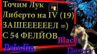 Black Desert #41 Точим Лук Либерто на 19 ,УДАЧА=)))))))