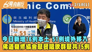 022.02.18【台灣向前行 Part1】今日新增16例本土 51例境外移入 佛道雙修協會聚餐 唱歌群聚共15例