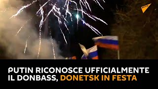 Putin riconosce ufficialmente il Donbass, Donetsk in festa