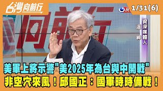 2023.01.31【台灣向前行 Part6】美軍上將示警"美2025年為台與中開戰" 非空穴來風！邱國正：國軍時時備戰！