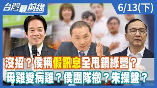 沒招?侯稱"假訊息"全甩鍋綠營?母雞變病雞?侯團隊撤?朱操盤?【台灣最前線】2023.06.13(下)