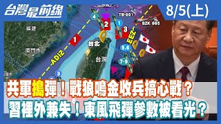 共軍"搗"彈！戰狼鳴金收兵搞心戰？ 習裡外兼失！東風飛彈參數被看光？【台灣最前線】2022.08.05(上)