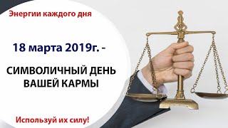 18 марта (Пн) 2019г. - СИМВОЛИЧНЫЙ ДЕНЬ ВАШЕЙ КАРМЫ