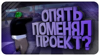 ОПЯТЬ МЕНЯЮ ПРОЕКТ?! | GTA SAMP