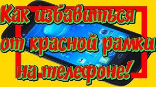 Красная рамка на телефоне мигает!  Как избавиться от красной рамки