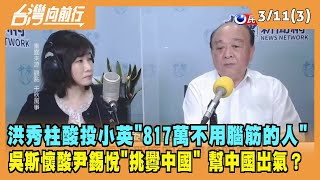 2022.03.11【台灣向前行 Part3】洪秀柱酸投小英"817萬不用腦筋的人" 吳斯懷酸尹錫悅"挑釁中國" 幫中國出氣？