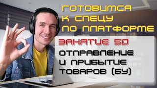 ГОТОВИМСЯ К СПЕЦУ ПО ПЛАТФОРМЕ 1С. ЗАНЯТИЕ 50. ОТПРАВЛЕНИЕ И ПРИБЫТИЕ ТОВАРОВ (БУ)