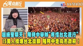 2022.11.21【台灣向前行 Part1】超級星期天！陳時中舉辦"疼惜台北遊行" 15萬人陪阿中走向市政府！