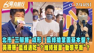 2022.07.11【台灣向前行 Part5】北市"三腳督"成形！藍綠搶鞏固基本盤？黃珊珊藍綠通吃？維持聲量"動態平衡"？